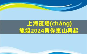上海夜場(chǎng) 龍姐2024帶你東山再起